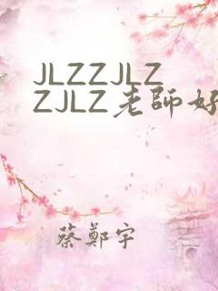 JLZZJLZZJLZ老师好多的水
