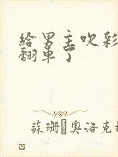 给男主吹彩虹屁翻车了