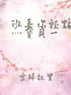 班长你轻点灬爽灬宝贝一