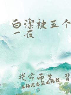 白洁被五个人玩一夜