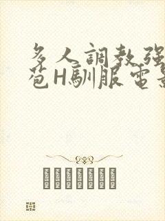 多人调教强行破苞H驯服电影