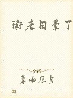 卫老日晕了淑蓉