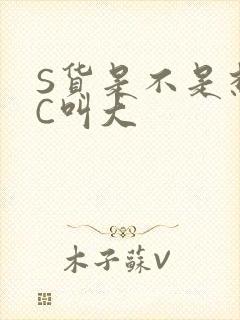 S货是不是想挨C叫大