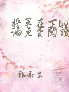 将军在下by烈酒免费阅读