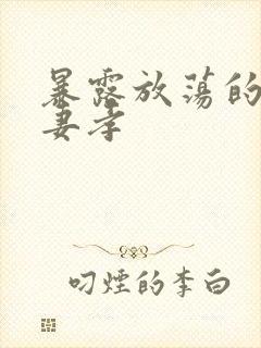 暴露放荡的娇妻妻孝