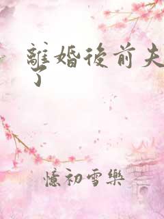 离婚后前夫更猛了