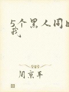 5个黑人同时玩我