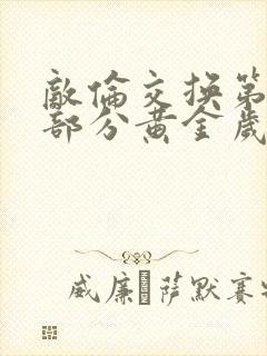 敌伦交换第11部分黄金岁月