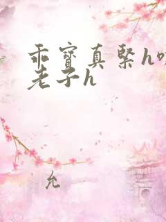 乖宝真紧h嘶爽老子h