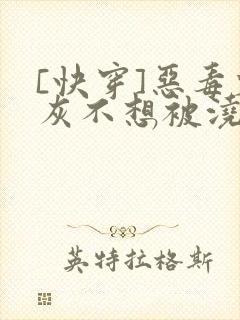 [快穿]恶毒炮灰不想被浇灌