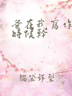 爸在我写作业的时候干