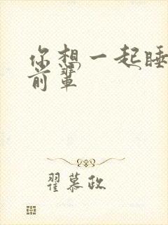 你想一起睡对吧前辈