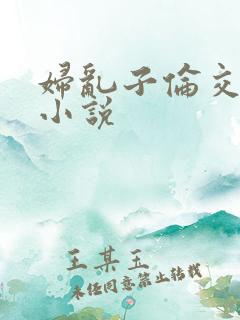 妇乱子伦交野战小说