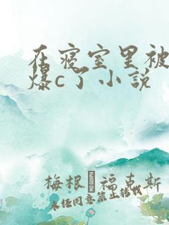 在寝室里被室友爆c了小说