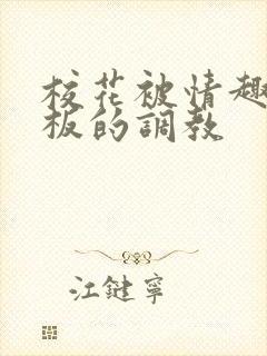 校花被情趣店老板的调教