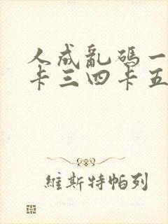 人成乱码一卡二卡三四卡五卡六卡