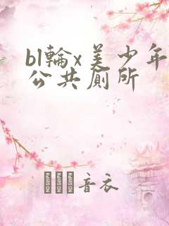 bl轮x美少年公共厕所