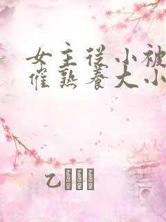 女主从小被秘药催熟养大小说