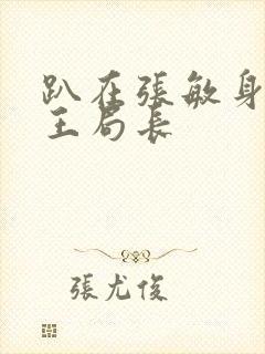 趴在张敏身上的王局长