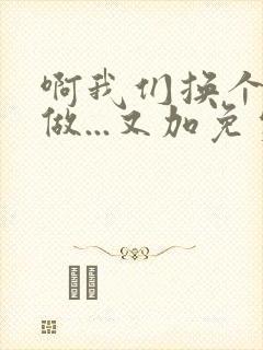 啊我们换个地方做...又加免费