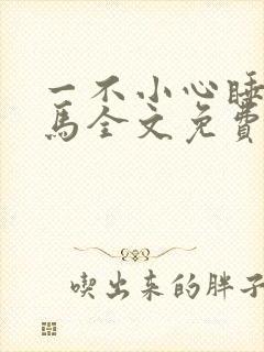 一不小心睡了竹马全文免费阅读