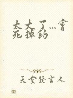 太大了...会死掉的