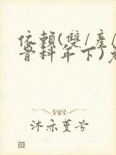 依赖(双/产/骨科年下)免费阅读