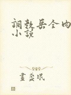 调教岳全肉长篇小说