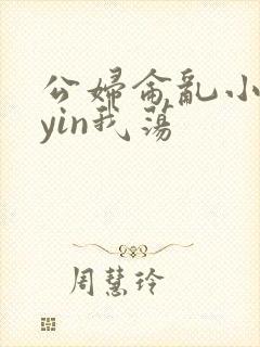 公妇仑乱小说你yin我荡