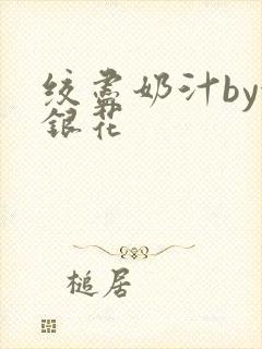绞尽奶汁by金银花