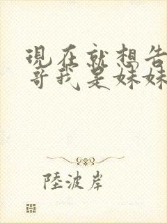 现在就想告诉哥哥我是妹妹