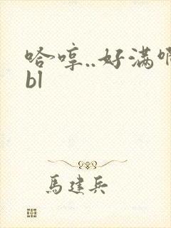 哈哼..好满啊bl