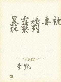 暴露娇妻被别人玩系列