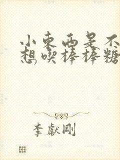 小东西是不是又想吃棒棒糖了