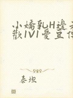 小娇乳H边走边欢1V1爱豆传媒