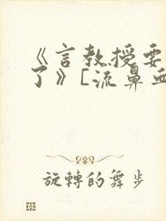 《言教授要撞坏了》[流鼻血]