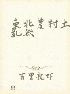 东北农村土坑上乱欲