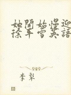 她开始慢迎迎合徐平雪英语