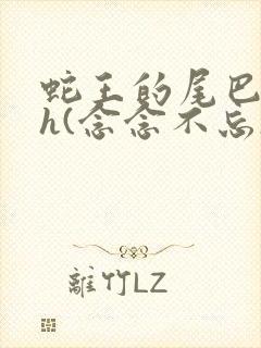 蛇王的尾巴高ah(念念不忘)