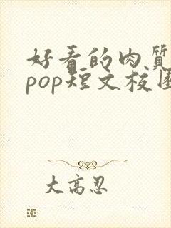 好看的肉质高的pop短文校园甜