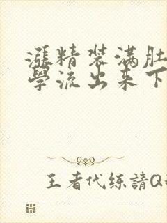 涨精装满肚子上学流出来下载