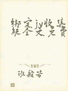 绑定jy收集系统全文免费阅读