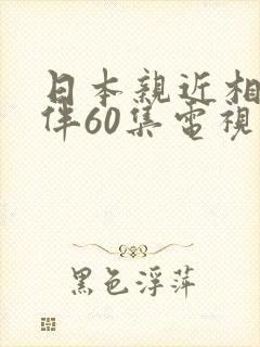 日本亲近相尾换伴60集电视剧