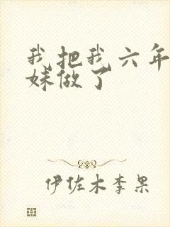 我把我六年级妹妹做了