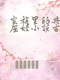 家族里的共用小座娃小说古代