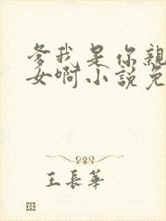 爹我是你亲生闺女啊小说免费阅读