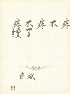 疼不疼不疼我继续了