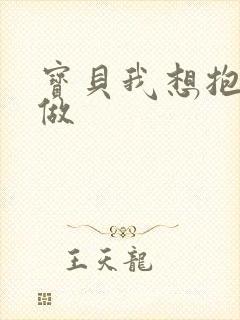 宝贝我想抱着你做