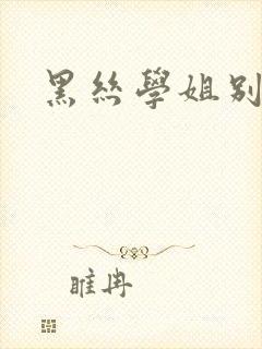 黑丝学姐别乱来