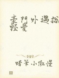 豪门外遇总裁轻轻爱